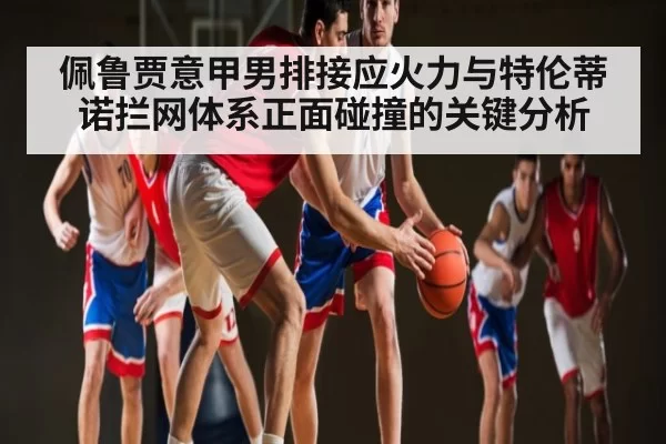 佩鲁贾意甲男排接应火力与特伦蒂诺拦网体系正面碰撞的关键分析